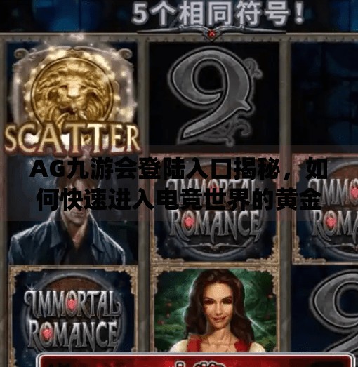 AG九游会登陆入口揭秘，如何快速进入电竞世界的黄金通道？ag九游会登陆入口