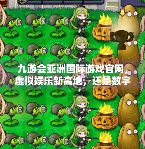 九游会亚洲国际游戏官网,虚拟娱乐新高地,还是数字陷阱?九游会亚洲国际游戏官网 九游会亚洲国际游戏官网,虚拟娱乐新高地,还是数字陷阱?九游会亚洲国际游戏官网