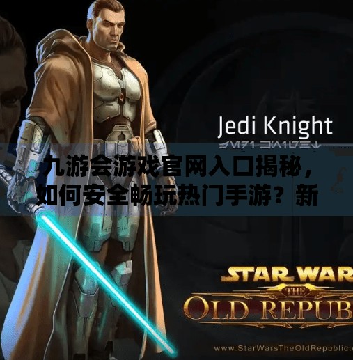 九游会游戏官网入口揭秘,如何安全畅玩热门手游?新手必看避坑指南!九游会游戏官网入口 九游会游戏官网入口揭秘,如何安全畅玩热门手游?新手必看避坑指南!九游会游戏官网入口