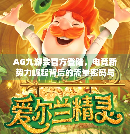 AG九游会官方登陆，电竞新势力崛起背后的流量密码与用户心智争夺战,ag九游会官方登陆