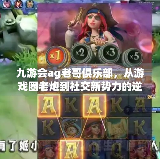 九游会ag老哥俱乐部，从游戏圈老炮到社交新势力的逆袭之路,九游会ag老哥俱乐部